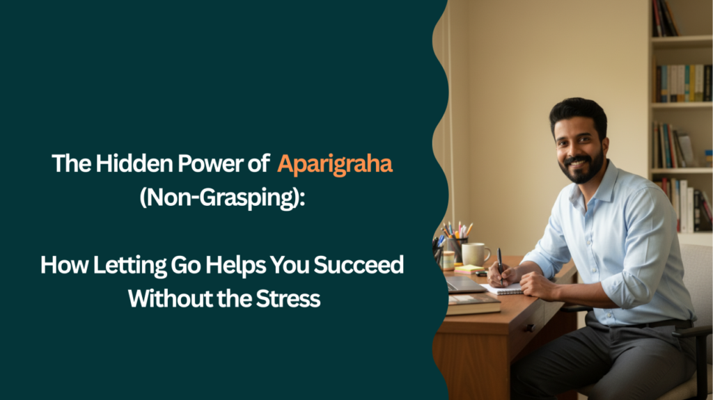 The High-Achiever’s Paradox: Practicing Aparigraha (Non-Grasping) in a Career-Driven World